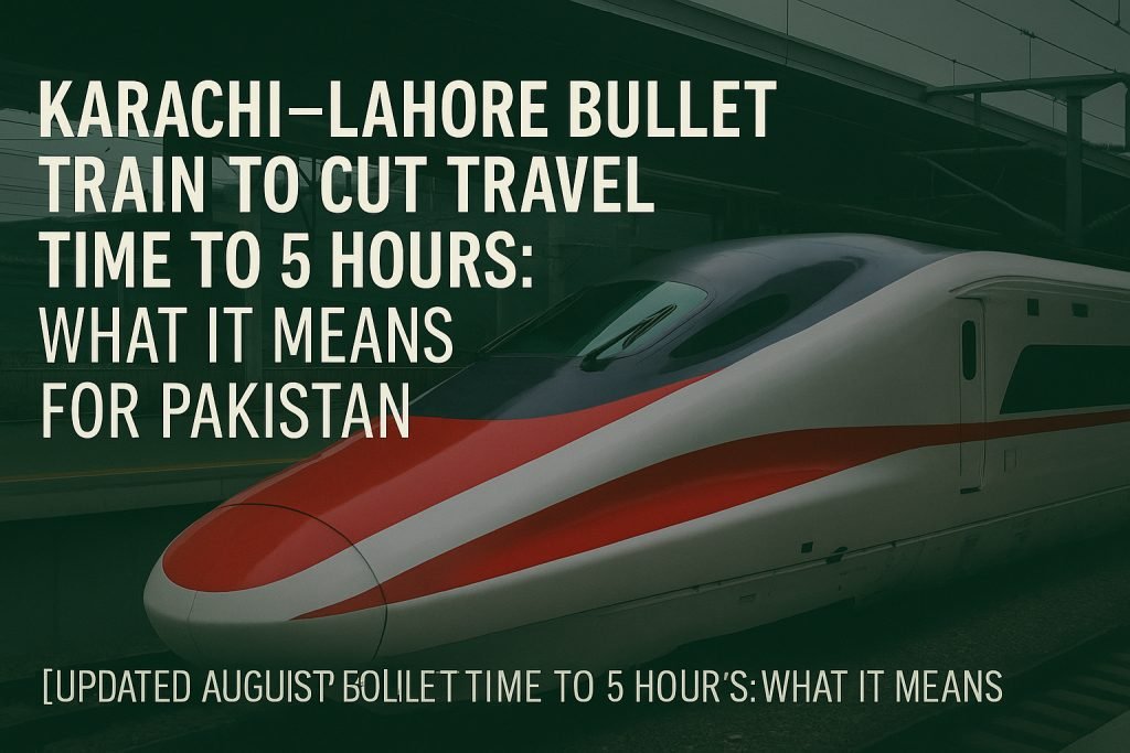 Karachi–Lahore Bullet Train to Cut Travel Time to 5 Hours [August 2025 Update]