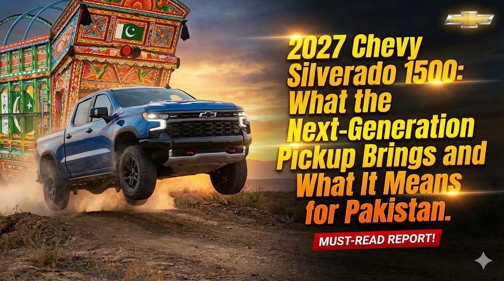 2027 Chevy Silverado 1500: What the Next-Generation Pickup Brings and What It Means for Pakistan